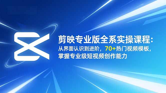 剪映专业版全系实操课程：从界面认识到进阶，70+热门视频模板，掌握专业级短视频创作能力-大表哥网创