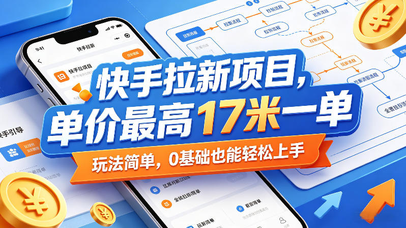 快手拉新项目，单价最高17米一单，玩法简单，0基础也能轻松上手(更新6月)-大表哥网创