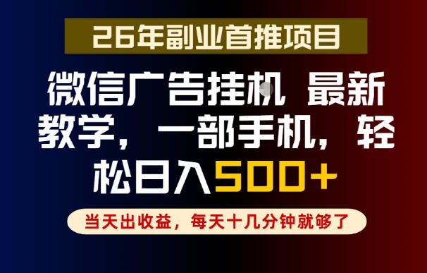 副业一点都不难，微信广告挂G，每天十几分钟就够了，保底日入500+，长期稳定【揭秘】-大表哥网创