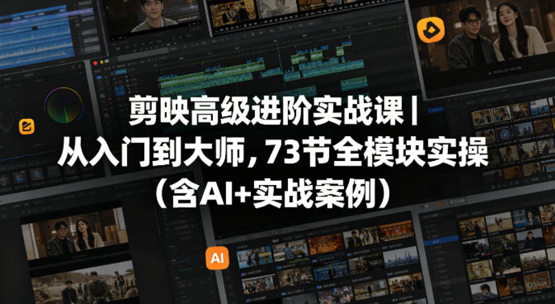 剪映高级进阶实战课｜从入门到大师，73节全模块实操(含AI+实战案例)-大表哥网创