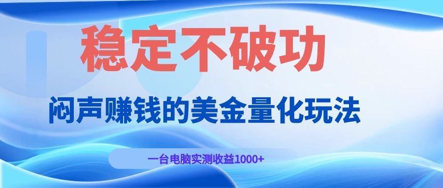 闷声赚钱的美金量化玩法，一台电脑实测收益1000+稳定不破功！-大表哥网创