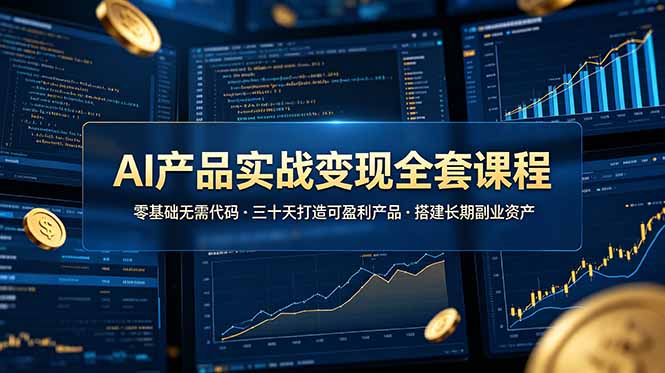 AI产品实战变现全套课程，零基础无需代码，三十天打造可盈利产品搭建长期副业资产-大表哥网创