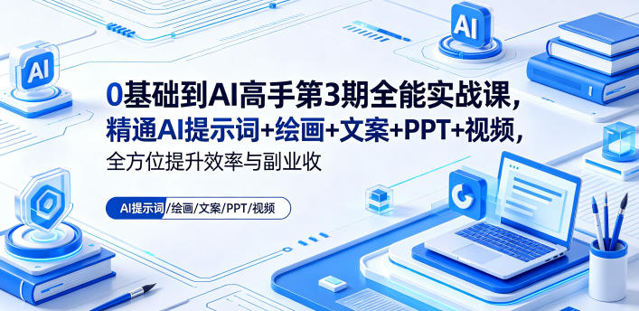 0基础到AI高手第3期全能实战课,精通AI提示词+绘画+文案+PPT+视频,全方位提升效率与副业收益-大表哥网创