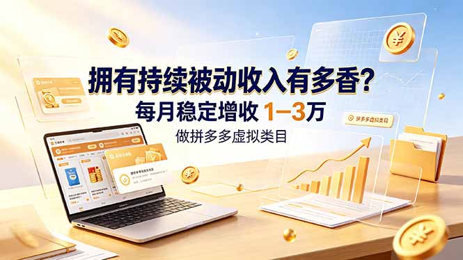 拥有持续被动收入有多香？做拼多多虚拟类目，每月稳定增收 1-3 万-大表哥网创