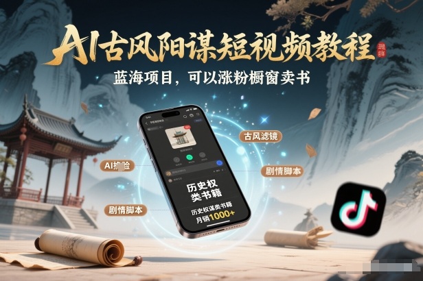 AI古风阳谋短视频教程，蓝海项目，可以涨粉橱窗卖书分成计划等-大表哥网创