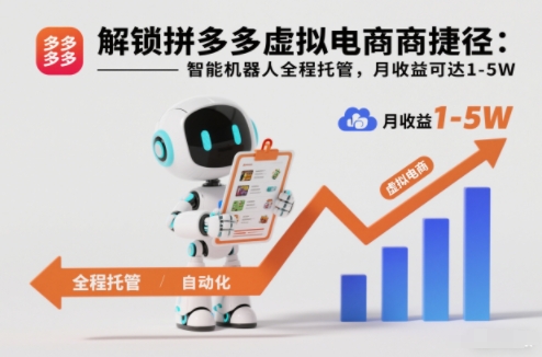 解锁拼多多虚拟电商捷径：智能机器人全程托管，月收益可达1-5W【揭秘】-大表哥网创