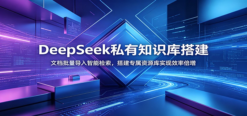 DeepSeek私有知识库搭建：文档批量导入智能检索，搭建专属资源库实现效率倍增-大表哥网创