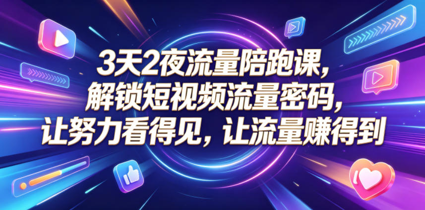 3天2夜流量陪跑课，解锁短视频流量密码，让努力看得见，让流量賺得到-大表哥网创