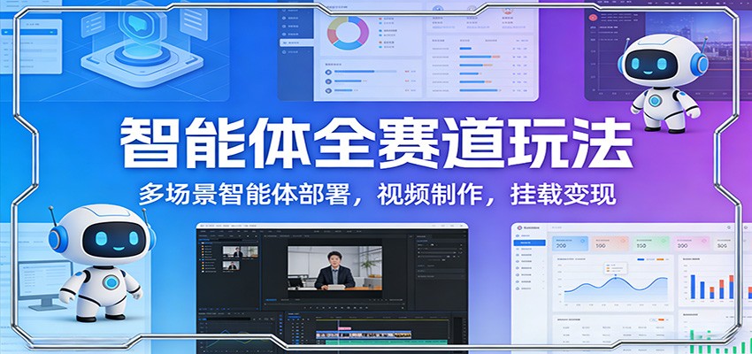 智能体全赛道玩法：多场景智能体部署，视频制作，挂载变现-大表哥网创