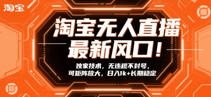 淘宝无人直播最新风口！独家技术，无违规不封号，可矩阵放大，日入1k+长期稳定【揭秘】-大表哥网创