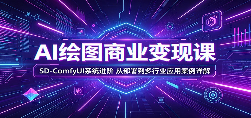 AI绘图商业变现课：SD-ComfyUI系统进阶，从部署到多行业应用案例详解-大表哥网创