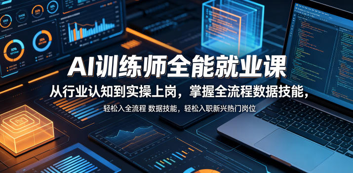 AI训练师全能就业课，从行业认知到实操上岗，掌握全流程数据技能，轻松入职新兴热门岗位-大表哥网创