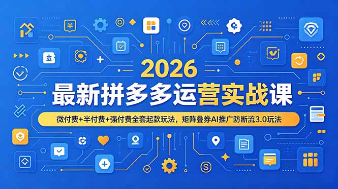 2026最新拼多多运营实战课，微付费+半付费+强付费全套起款玩法，矩阵叠券AI推广防断流3.0玩法-大表哥网创