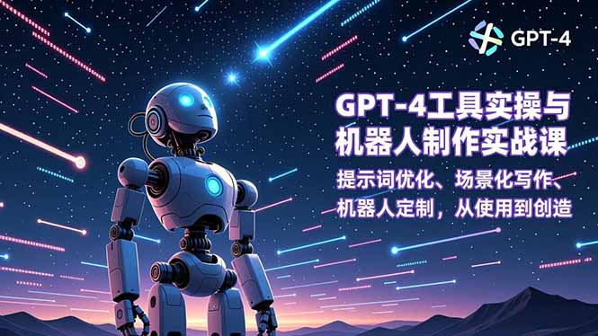 GPT-4工具实操与机器人制作实战课：提示词优化、场景化写作、机器人定制，从使用到创造-大表哥网创