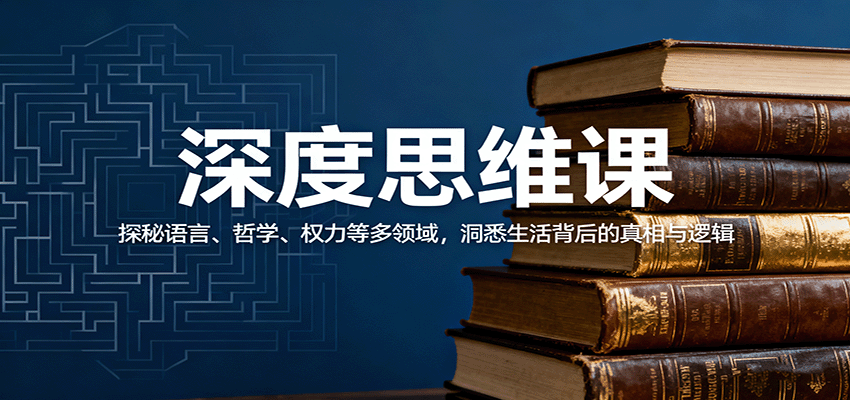 深度思维课：探秘语言、哲学、权力等多领域，洞悉生活背后的真相与逻辑-大表哥网创