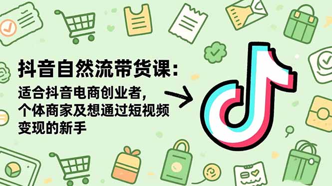 抖音自然流带货课：适合抖音电商创业者,个体商家及想通过短视频变现的新手-大表哥网创