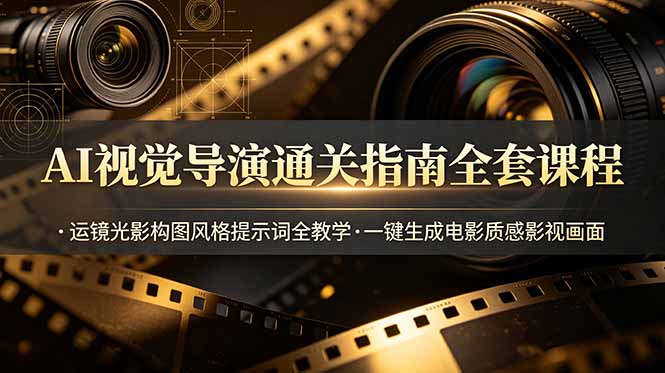 AI视觉导演通关指南全套课程，运镜光影构图风格提示词全教学，一键生成电影质感影视画面-大表哥网创
