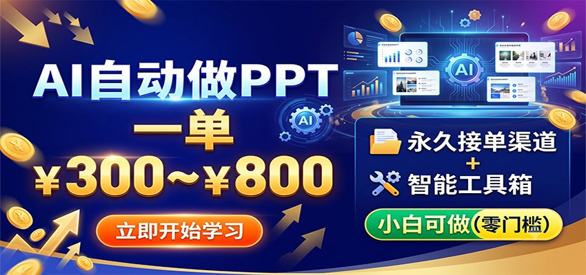 AI自动做PPT，一单300~800，永久接单渠道+工具，小白可做-大表哥网创