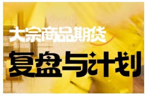 倍增计划·大宗商品期货复盘与计划，掌握在复杂多变的市场中做出明智的交易决策(更新9月)-大表哥网创