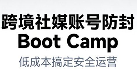 跨境社媒账号防封Boot Camp，低成本搞定社媒账号安全与长期运营-大表哥网创