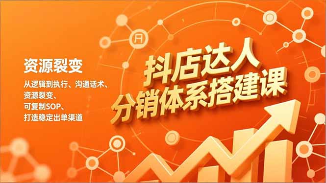 抖店达人分销体系搭建课，从逻辑到执行、沟通话术、资源裂变，可复制SOP，打造稳定出单渠道-大表哥网创