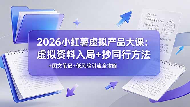 2026小红薯虚拟产品大课：虚拟资料入局+抄同行方法+图文笔记+低风险引流全攻略-大表哥网创