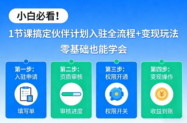 小白必看！1节课搞定伙伴计划入驻全流程+变现玩法，零基础也能学会-大表哥网创
