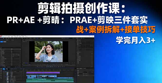 剪辑拍摄创作课：PR+AE+剪映三件套实战+案例拆解+接单技巧，学完月入3+-大表哥网创