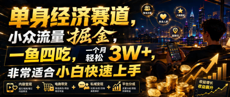 单身经济赛道，小众流量掘金，一鱼四吃，一个月轻松3W+，非常适合小白快速上手【揭秘】-大表哥网创