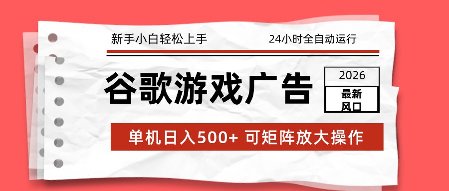 2026最新谷歌游戏广告 单机日入500+ 24小时全自动运行，新手小白轻松玩转-大表哥网创