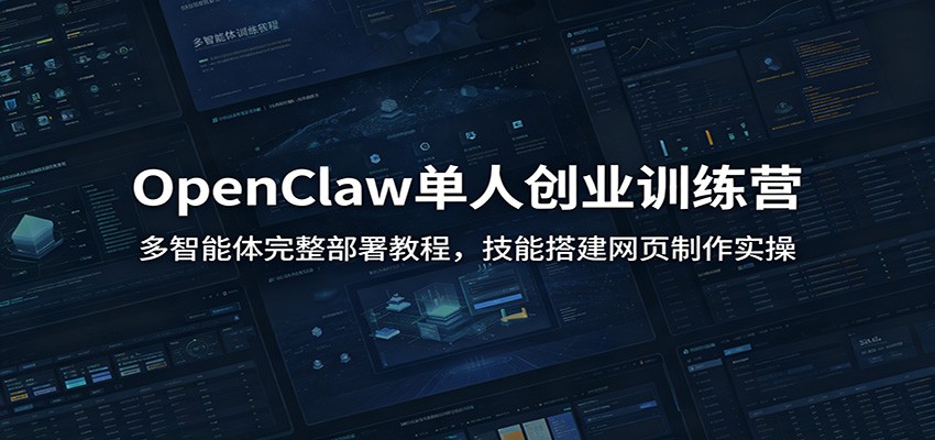 OpenClaw单人创业训练营：多智能体完整部署教程，技能搭建网页制作实操-大表哥网创