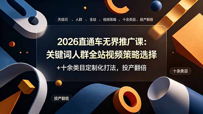 2026直通车无界推广课：关键词人群全站视频策略选择+十余类目定制化打法，投产翻倍-大表哥网创