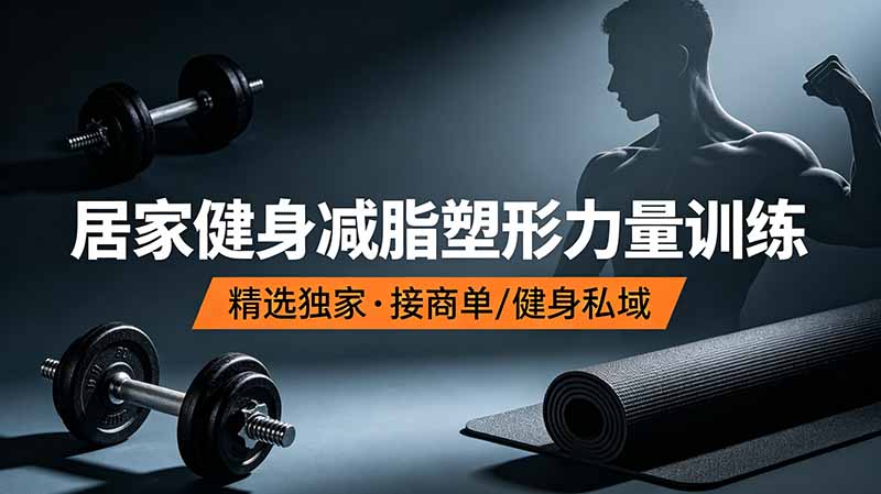 抖音健身热门短视频教学：居家健身减脂塑形力量训练，精选独家，接商单或者健身私域-大表哥网创