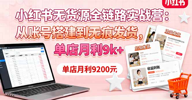 小红书无货源全链路实战营：从账号搭建到无痕发货，单店月利9k+-大表哥网创