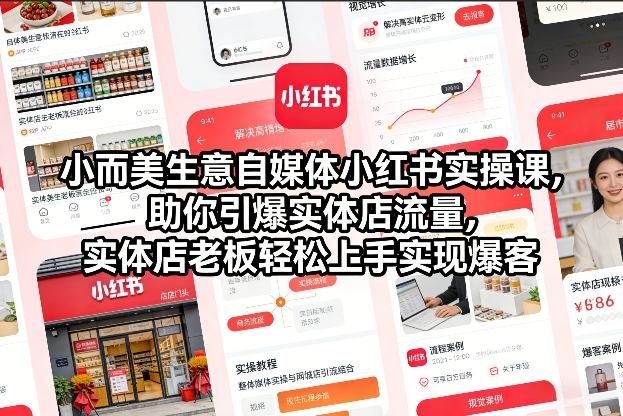 小而美生意自媒体小红书实操课，助你引爆实体店流量，实体店老板轻松上手实现爆客-大表哥网创