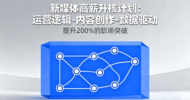 新媒体高薪升核计划：运营逻辑-内容创作-数据驱动，提升200%的职场突破-大表哥网创