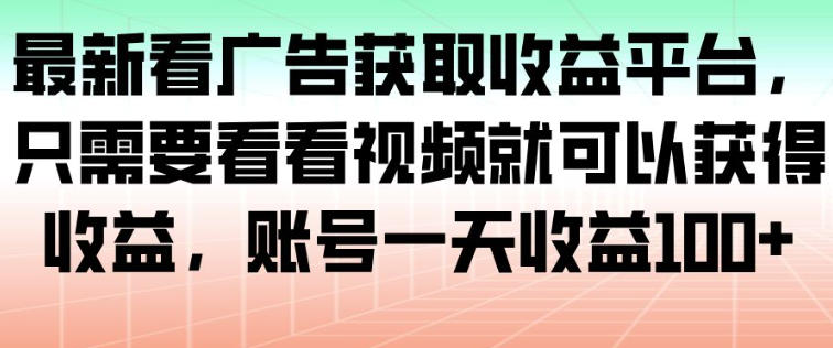 最新看广告获取收益平台，只需要看看视频就可以获得收益，账号一天收益100+-大表哥网创