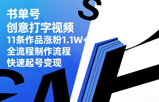 书单号创意打字视频,11条作品涨粉1.1W+,全流程制作流程,快速起号变现-大表哥网创