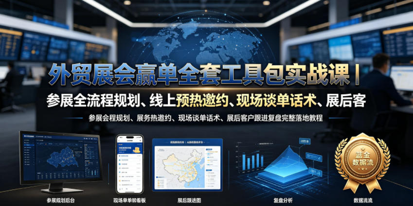 外贸展会赢单全套工具包实战课｜参展全流程规划、线上预热邀约、现场谈单话术、展后客户跟进复盘完整落地教程-大表哥网创