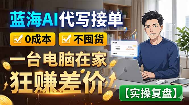 蓝海AI代写接单：0成本不囤货，一台电脑在家狂赚差价【实操复盘】-大表哥网创