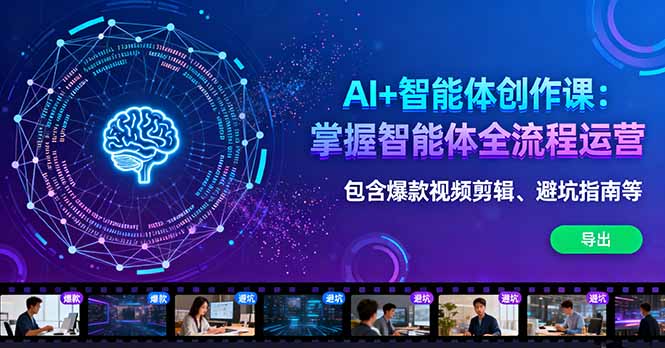 AI+智能体创作课：掌握智能体全流程运营。包含爆款视频剪辑、避坑指南等-大表哥网创