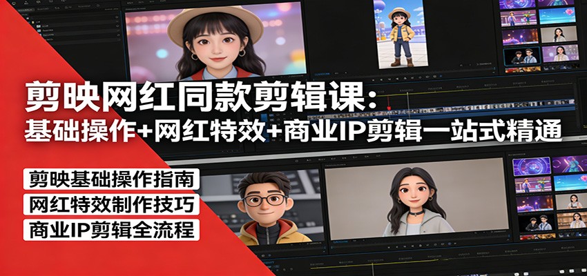 剪映网红同款剪辑：基础操作+网红特效+商业IP剪辑一站式精通-大表哥网创