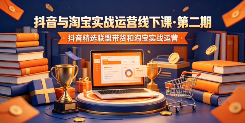 抖音与淘宝实战运营线下课·第二期，抖音精选联盟带货和淘宝实战运营-大表哥网创