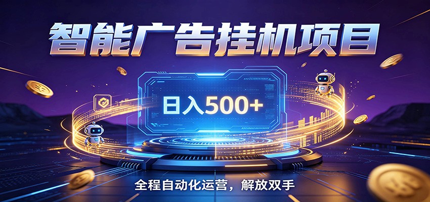 全自动广告挂机副业 日入500+，零门槛24小时无人值守被动创收项目-大表哥网创