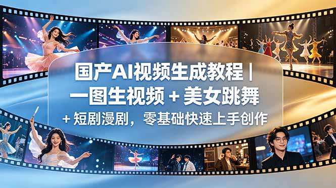 国产AI视频生成教程｜一图生视频 + 美女跳舞 + 短剧漫剧，零基础快速上手创作-大表哥网创