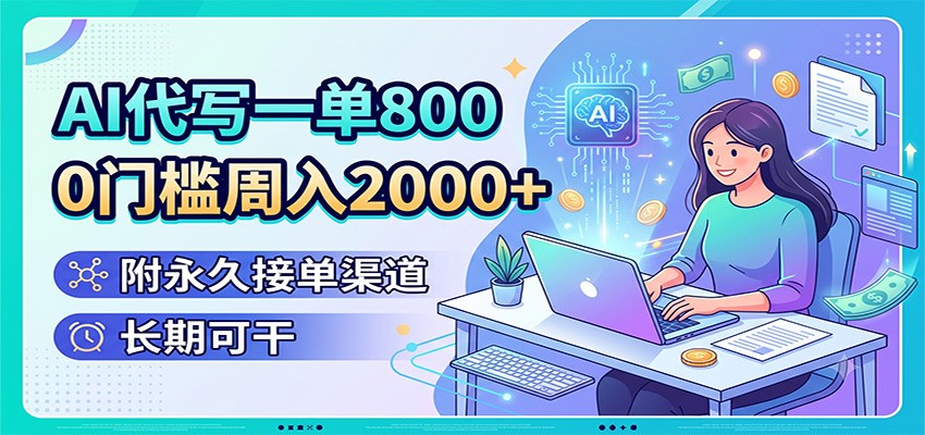 AI代写一单800，0门槛周入2000+，附永久接单渠道，长期可干-大表哥网创