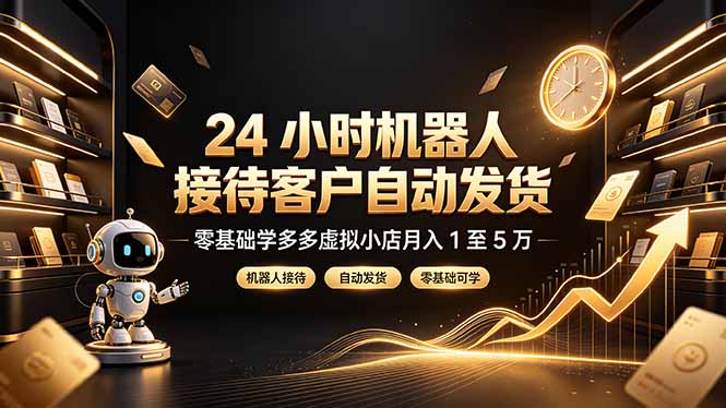 24 小时机器人接待客户自动发货,零基础学多多虚拟小店月入 1 至 5 万-大表哥网创