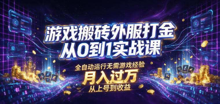 游戏搬砖外服打金从0到1实战课，从上号到收益，全自动运行无需游戏经验，月入过1W【揭秘】-大表哥网创