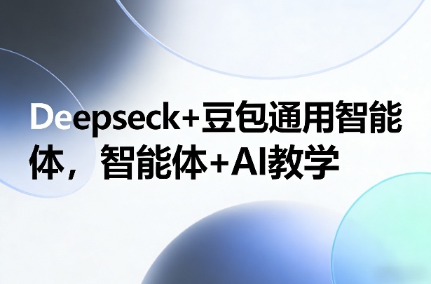 Deepseck+豆包通用智能体，智能体+AI教学-大表哥网创