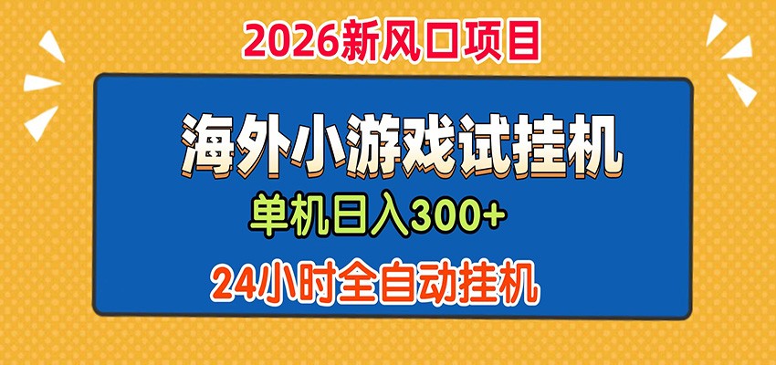 单机日产300+！ 海外广告小游戏试玩搬砖，24小时脚本全自动挂机-大表哥网创